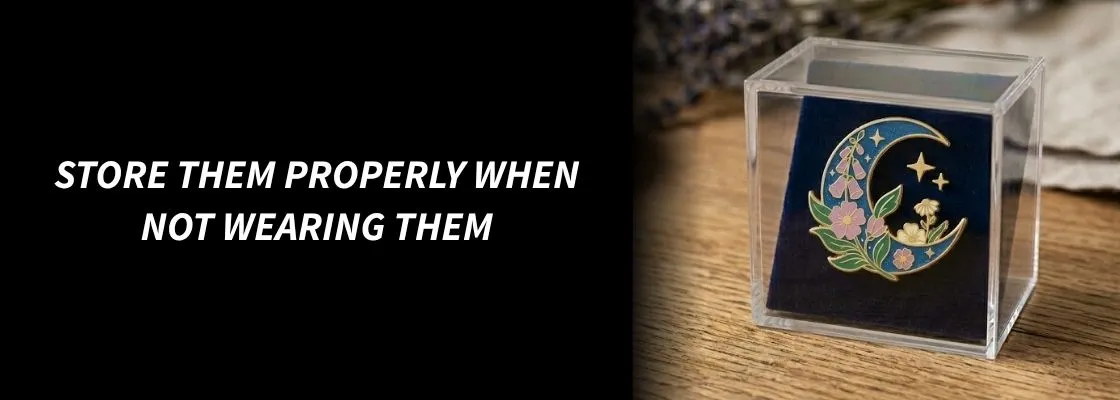 Store Them Properly When Not Wearing Them